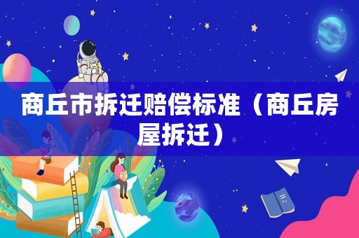 商丘市拆遷賠償標(biāo)準(zhǔn)（商丘房屋拆遷）