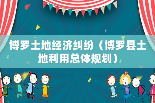 博羅土地經(jīng)濟(jì)糾紛（博羅縣土地利用總體規(guī)劃）