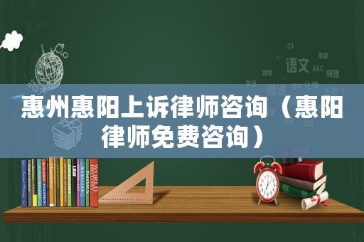 惠州惠陽(yáng)上訴律師咨詢（惠陽(yáng)律師免費(fèi)咨詢）