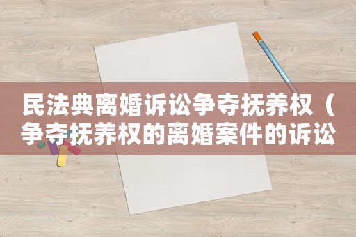 民法典離婚訴訟爭奪撫養(yǎng)權(quán)（爭奪撫養(yǎng)權(quán)的離婚案件的訴訟費是多少）
