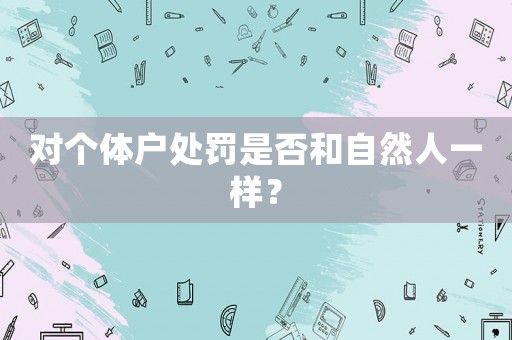 對個體戶處罰是否和自然人一樣？