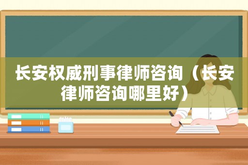 長安權(quán)威刑事律師咨詢（長安律師咨詢哪里好）