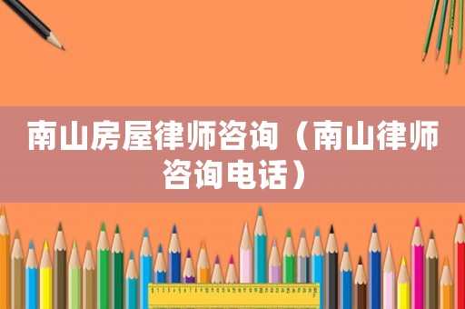 南山房屋律師咨詢(xún)（南山律師咨詢(xún)電話）