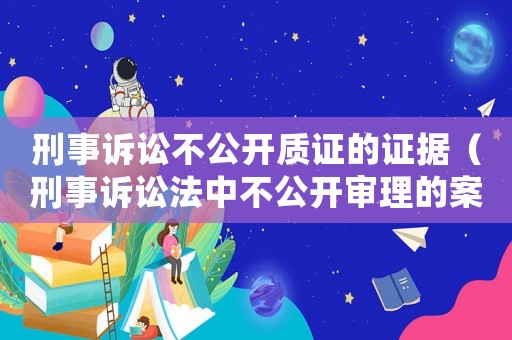 刑事訴訟不公開質(zhì)證的證據(jù)（刑事訴訟法中不公開審理的案件有哪些）