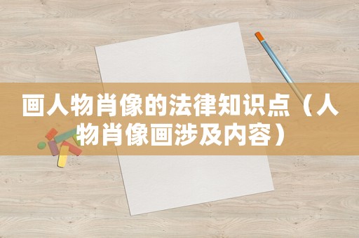 畫人物肖像的法律知識點(diǎn)（人物肖像畫涉及內(nèi)容）