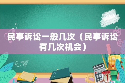 民事訴訟一般幾次（民事訴訟有幾次機(jī)會(huì)）