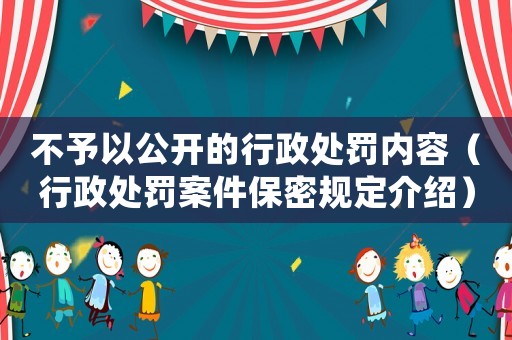 不予以公開的行政處罰內(nèi)容（行政處罰案件保密規(guī)定介紹）