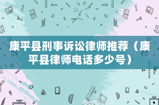 康平縣刑事訴訟律師推薦（康平縣律師電話多少號(hào)）