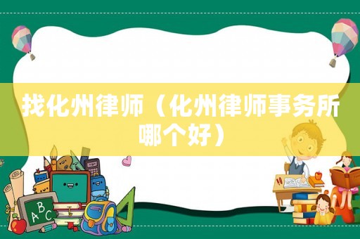 找化州律師（化州律師事務(wù)所哪個好）