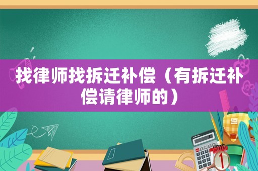 找律師找拆遷補(bǔ)償（有拆遷補(bǔ)償請律師的）