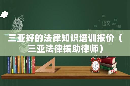 三亞好的法律知識培訓(xùn)報價（三亞法律援助律師）
