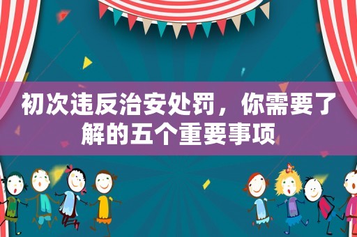 初次違反治安處罰，你需要了解的五個重要事項