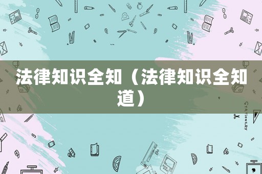 法律知識全知（法律知識全知道）