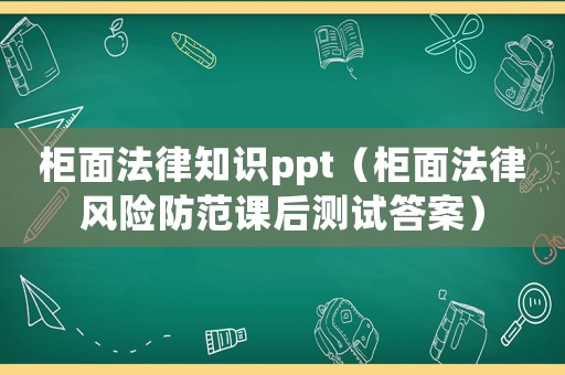 柜面法律知識ppt（柜面法律風(fēng)險防范課后測試答案）