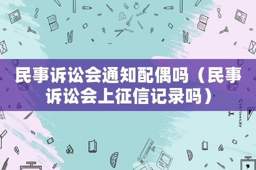 民事訴訟會(huì)通知配偶嗎（民事訴訟會(huì)上征信記錄嗎）