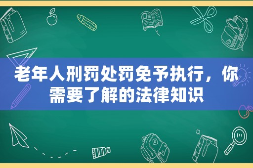 老年人刑罰處罰免予執(zhí)行，你需要了解的法律知識