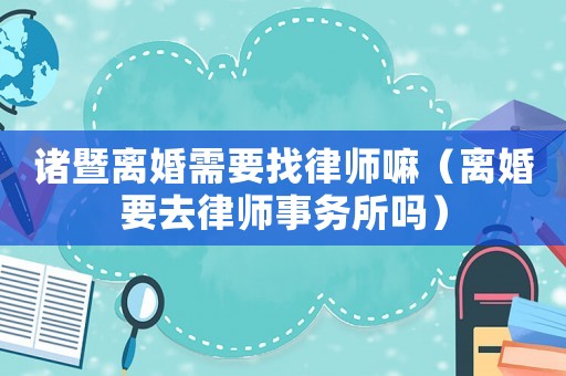 諸暨離婚需要找律師嘛（離婚要去律師事務(wù)所嗎）