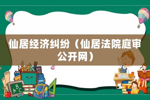 仙居經(jīng)濟糾紛（仙居法院庭審公開網(wǎng)）