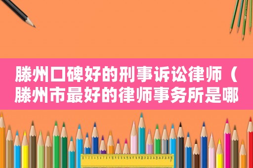 滕州口碑好的刑事訴訟律師（滕州市最好的律師事務(wù)所是哪一家）