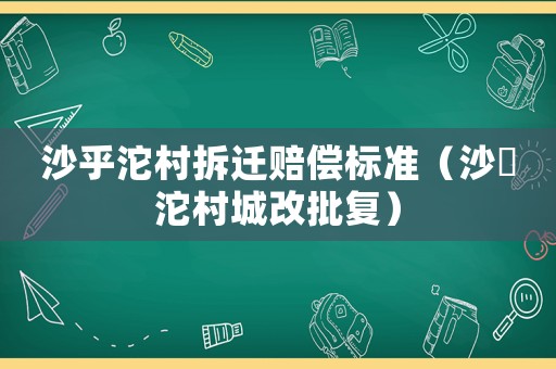 沙乎沱村拆遷賠償標(biāo)準(zhǔn)（沙泘沱村城改批復(fù)）