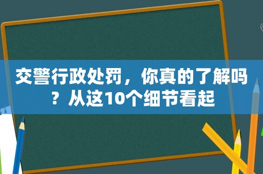 交警行政處罰，你真的了解嗎？從這10個細(xì)節(jié)看起