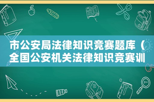 市公安局法律知識(shí)競(jìng)賽題庫(kù)（全國(guó)公安機(jī)關(guān)法律知識(shí)競(jìng)賽訓(xùn)練題庫(kù)）