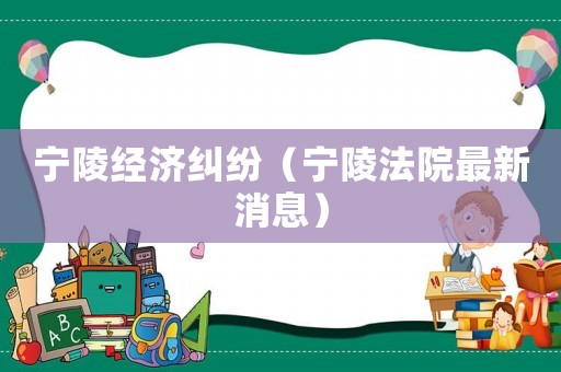 寧陵經(jīng)濟(jì)糾紛（寧陵法院最新消息）