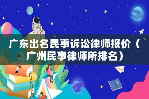 廣東出名民事訴訟律師報(bào)價(jià)（廣州民事律師所排名）