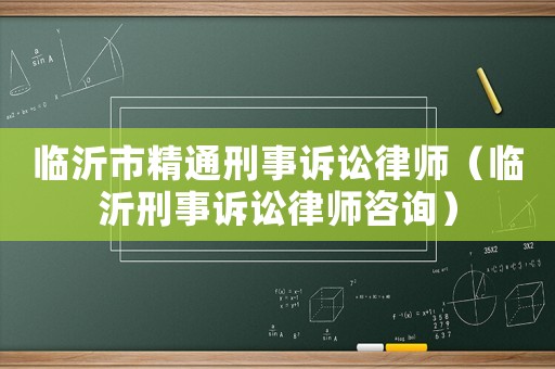 臨沂市精通刑事訴訟律師（臨沂刑事訴訟律師咨詢）