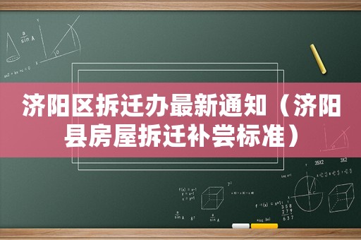 濟陽區(qū)拆遷辦最新通知（濟陽縣房屋拆遷補嘗標準）