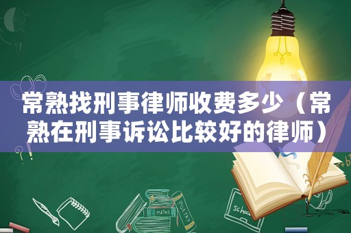 常熟找刑事律師收費(fèi)多少（常熟在刑事訴訟比較好的律師）