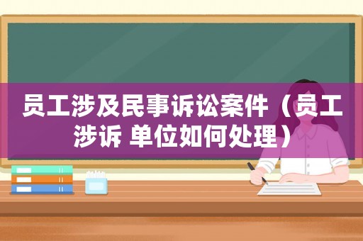 員工涉及民事訴訟案件（員工涉訴 單位如何處理）
