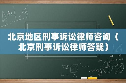 北京地區(qū)刑事訴訟律師咨詢（北京刑事訴訟律師答疑）