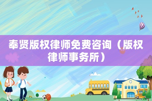 奉賢版權(quán)律師免費咨詢（版權(quán)律師事務(wù)所）