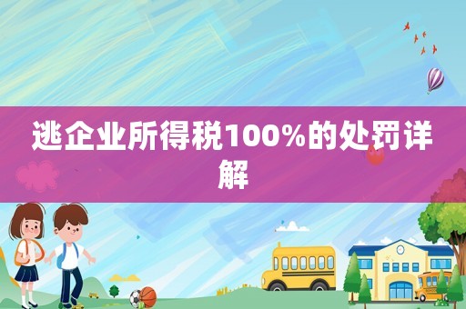 逃企業(yè)所得稅100%的處罰詳解