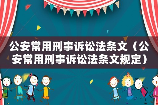 公安常用刑事訴訟法條文（公安常用刑事訴訟法條文規(guī)定）