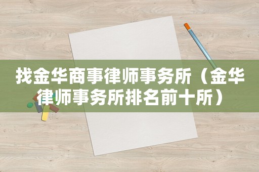 找金華商事律師事務(wù)所（金華律師事務(wù)所排名前十所）