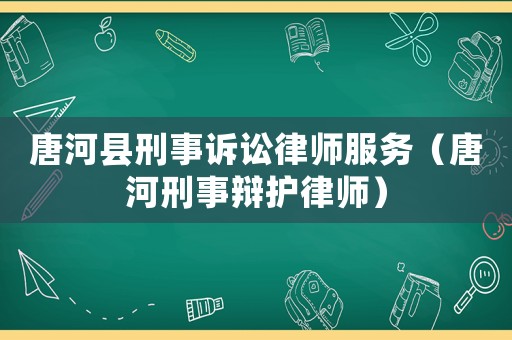唐河縣刑事訴訟律師服務（唐河刑事辯護律師）