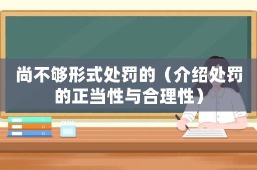 尚不夠形式處罰的（介紹處罰的正當(dāng)性與合理性）