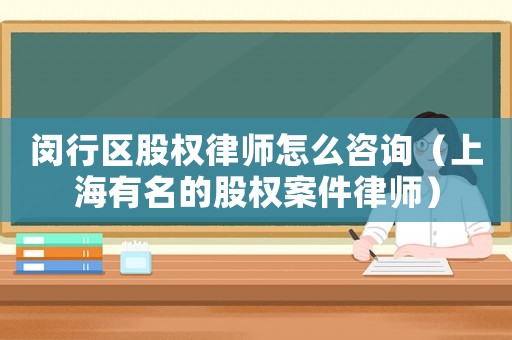 閔行區(qū)股權律師怎么咨詢（上海有名的股權案件律師）