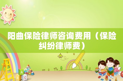 陽(yáng)曲保險(xiǎn)律師咨詢(xún)費(fèi)用（保險(xiǎn)糾紛律師費(fèi)）