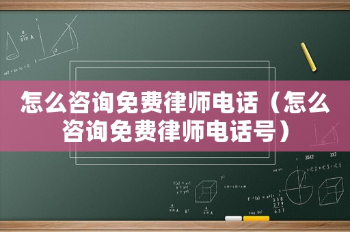 怎么咨詢免費(fèi)律師電話（怎么咨詢免費(fèi)律師電話號(hào)）