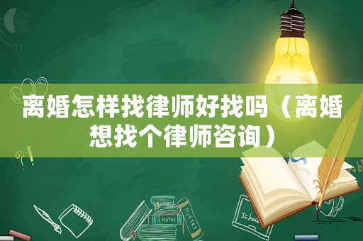 離婚怎樣找律師好找嗎（離婚想找個律師咨詢）