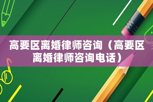 高要區(qū)離婚律師咨詢（高要區(qū)離婚律師咨詢電話）