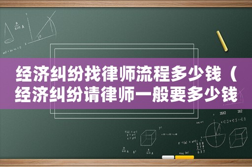 經(jīng)濟糾紛找律師流程多少錢（經(jīng)濟糾紛請律師一般要多少錢）