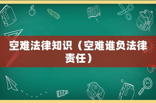 空難法律知識（空難誰負(fù)法律責(zé)任）