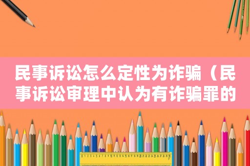 民事訴訟怎么定性為詐騙（民事訴訟審理中認(rèn)為有詐騙罪的立案標(biāo)準(zhǔn)）