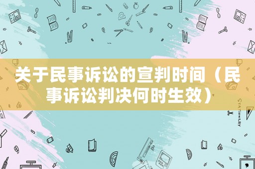 關于民事訴訟的宣判時間（民事訴訟判決何時生效）