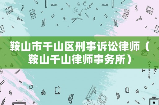 鞍山市千山區(qū)刑事訴訟律師（鞍山千山律師事務(wù)所）