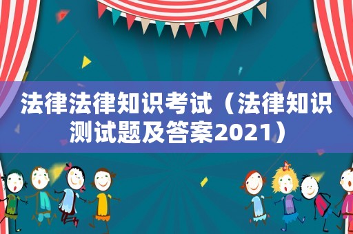 法律法律知識(shí)考試（法律知識(shí)測(cè)試題及答案2021）